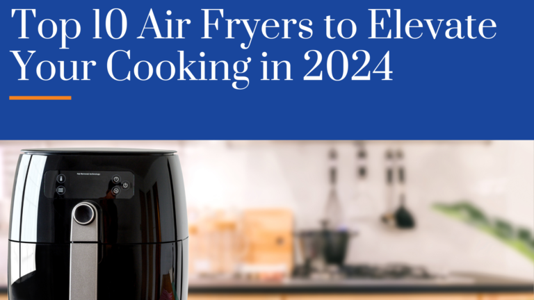 Top 10 Air Fryers to Elevate Your Cooking in 2024